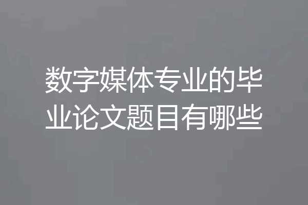 数字媒体专业的毕业论文题目有哪些