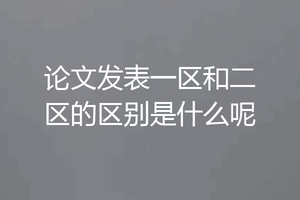 论文发表一区和二区的区别是什么呢