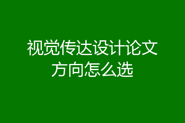 视觉传达设计论文方向怎么选