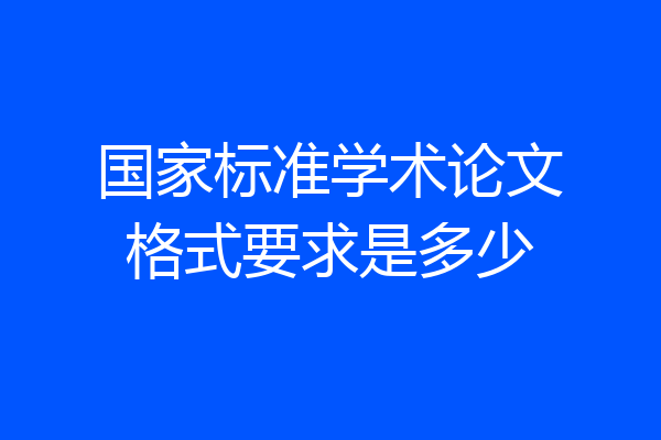 国家标准学术论文格式要求是多少