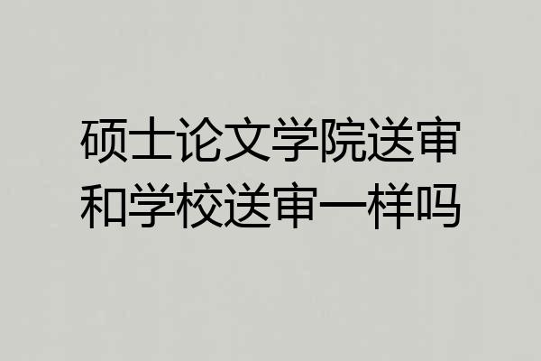 硕士论文学院送审和学校送审一样吗