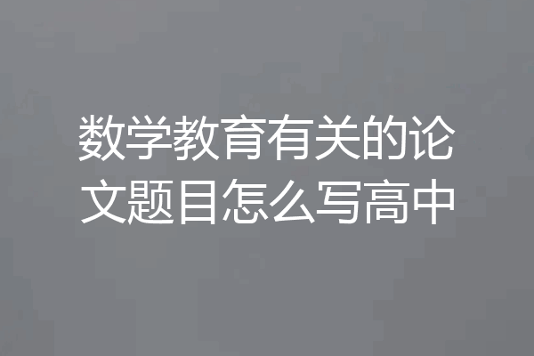 数学教育有关的论文题目怎么写高中