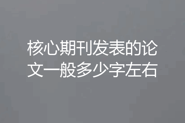 核心期刊发表的论文一般多少字左右