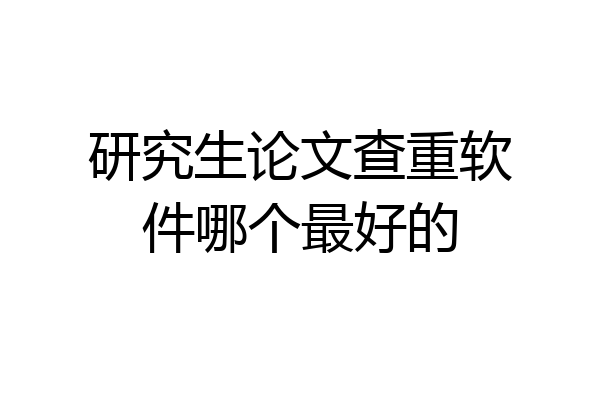 研究生论文查重软件哪个最好的