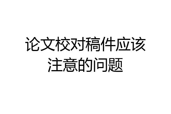 论文校对稿件应该注意的问题