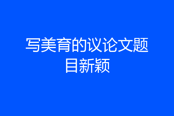 写美育的议论文题目新颖