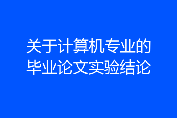 关于计算机专业的毕业论文实验结论