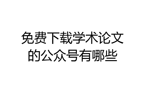 免费下载学术论文的公众号有哪些