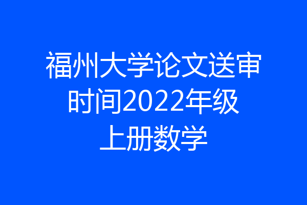 福州大学论文送审时间2022年级上册数学
