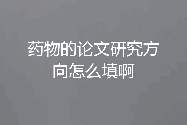 药物的论文研究方向怎么填啊