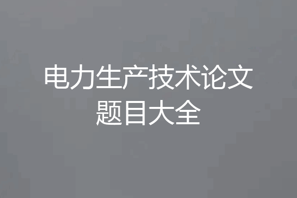 电力生产技术论文题目大全