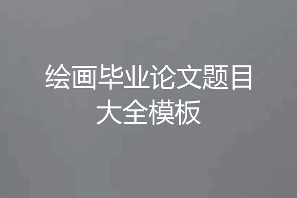 绘画毕业论文题目大全模板