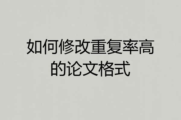 如何修改重复率高的论文格式