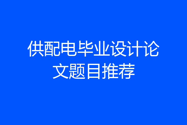 供配电毕业设计论文题目推荐
