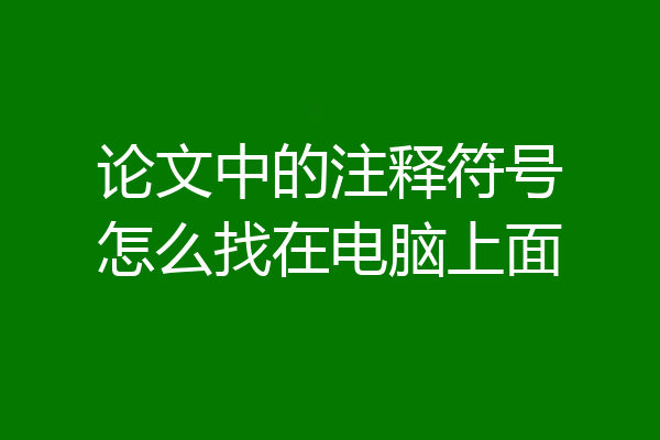 论文中的注释符号怎么找在电脑上面