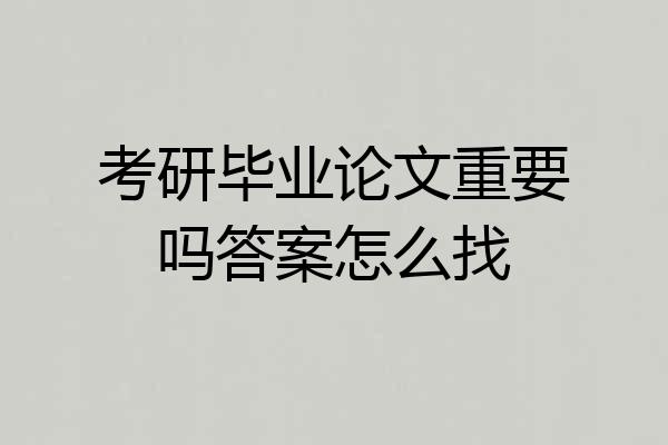 考研毕业论文重要吗答案怎么找