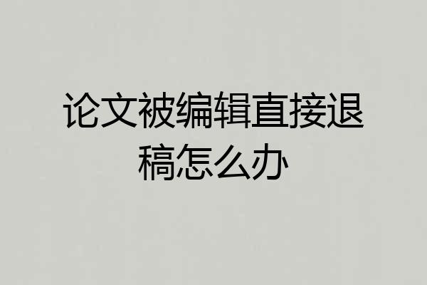 论文被编辑直接退稿怎么办