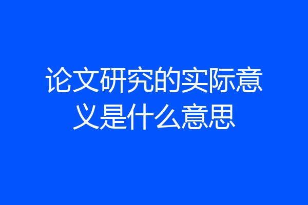 论文研究的实际意义是什么意思