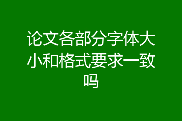 论文各部分字体大小和格式要求一致吗