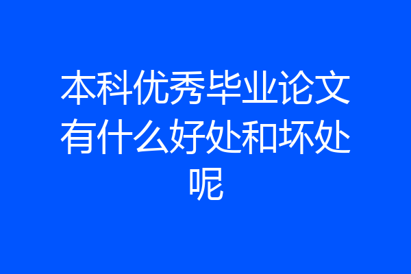 本科优秀毕业论文有什么好处和坏处呢