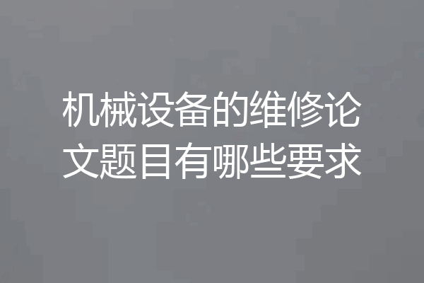 机械设备的维修论文题目有哪些要求