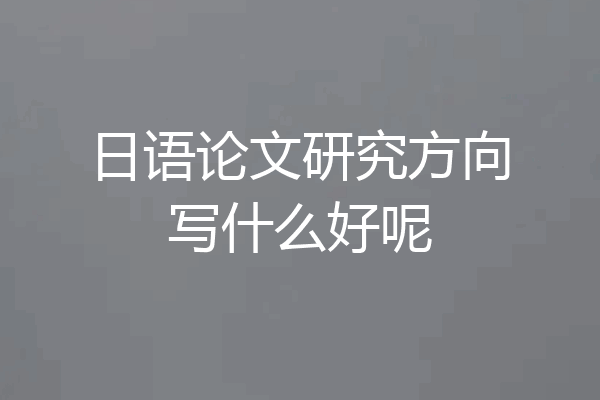 日语论文研究方向写什么好呢