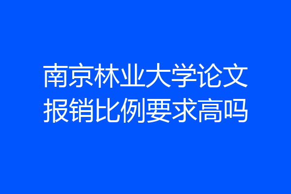 南京林业大学论文报销比例要求高吗