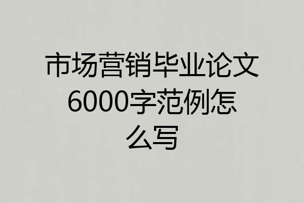 市场营销毕业论文6000字范例怎么写