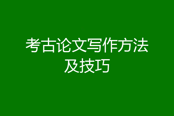 考古论文写作方法及技巧
