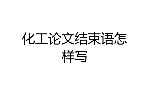 化工论文结束语怎样写