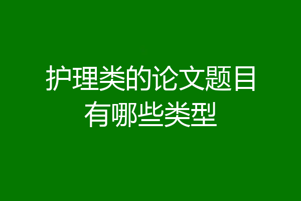 护理类的论文题目有哪些类型
