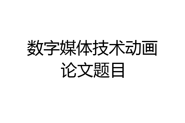 数字媒体技术动画论文题目