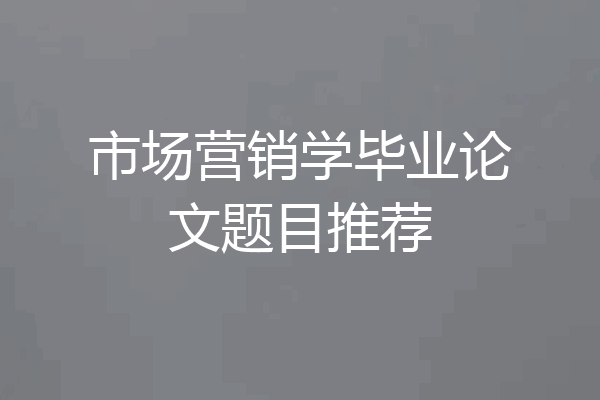 市场营销学毕业论文题目推荐