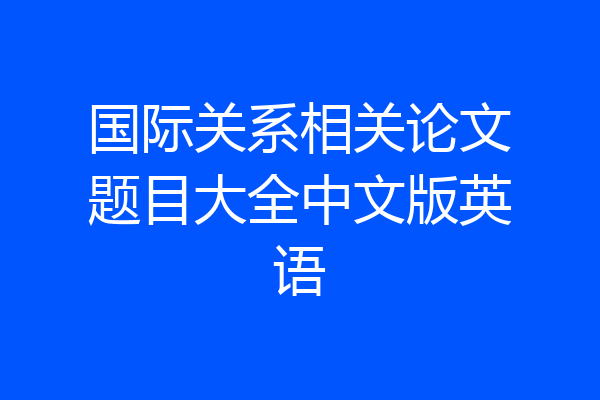 国际关系相关论文题目大全中文版英语