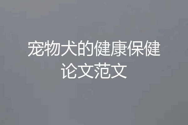 宠物犬的健康保健论文范文