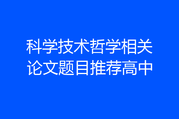 科学技术哲学相关论文题目推荐高中