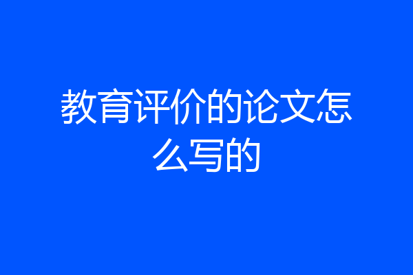 教育评价的论文怎么写的