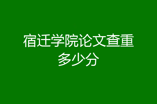 宿迁学院论文查重多少分