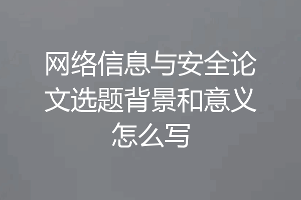 网络信息与安全论文选题背景和意义怎么写