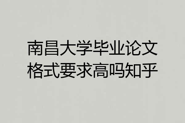 南昌大学毕业论文格式要求高吗知乎
