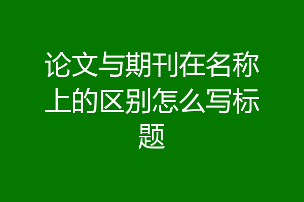 论文与期刊在名称上的区别怎么写标题