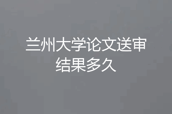 兰州大学论文送审结果多久