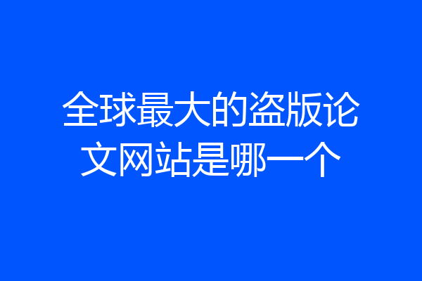 全球最大的盗版论文网站是哪一个