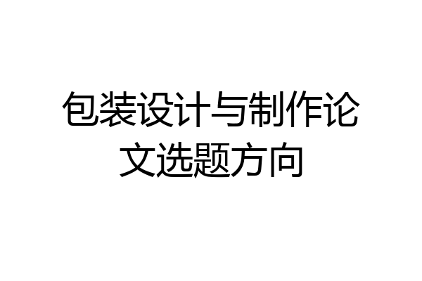 包装设计与制作论文选题方向