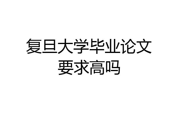 复旦大学毕业论文要求高吗