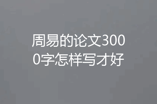 周易的论文3000字怎样写才好