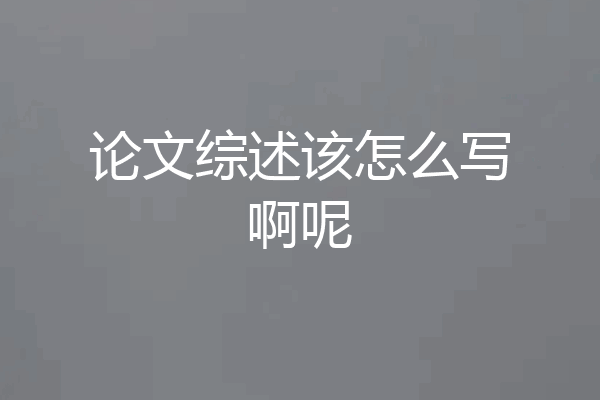 论文综述该怎么写啊呢