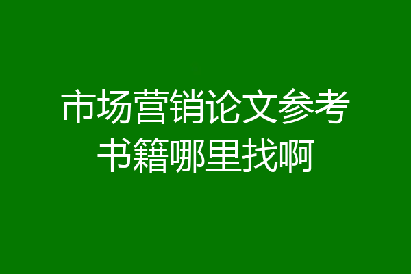 市场营销论文参考书籍哪里找啊
