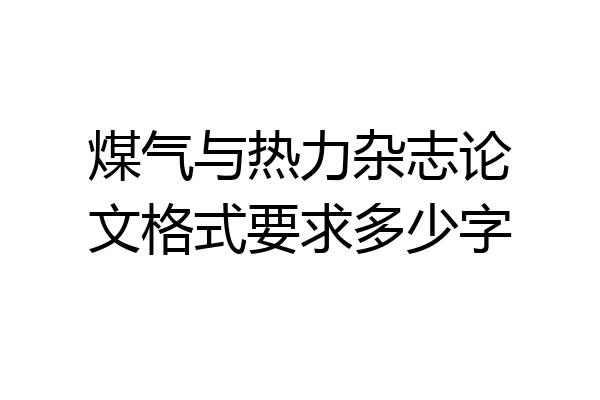 煤气与热力杂志论文格式要求多少字