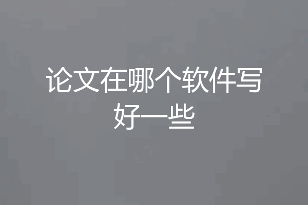 论文在哪个软件写好一些